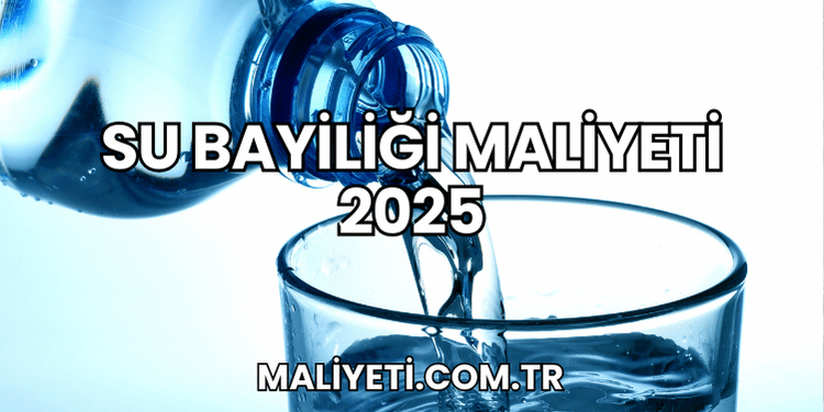Su Bayiliği Maliyeti 2025