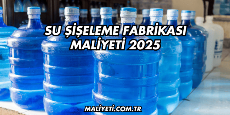 Su Şişeleme Fabrikası Maliyeti 2025