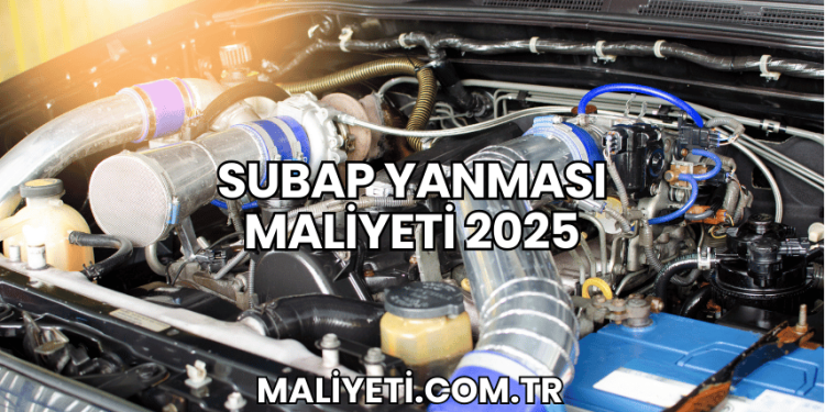 Subap Yanması Maliyeti 2025