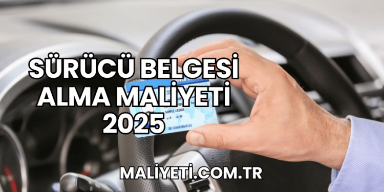 Sürücü Belgesi Alma Maliyeti 2025