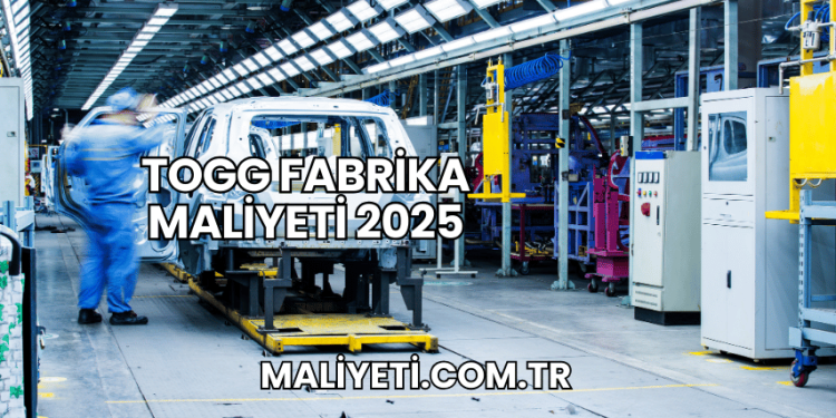 TOGG Fabrika Maliyeti 2025