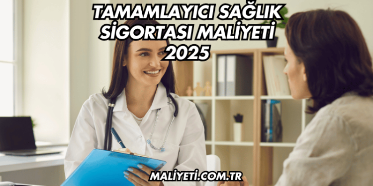 Tamamlayıcı Sağlık Sigortası Maliyeti 2025