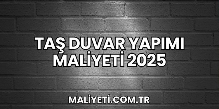 Taş Duvar Yapımı Maliyeti 2025