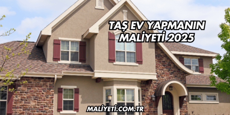 Taş Ev Yapmanın Maliyeti 2025