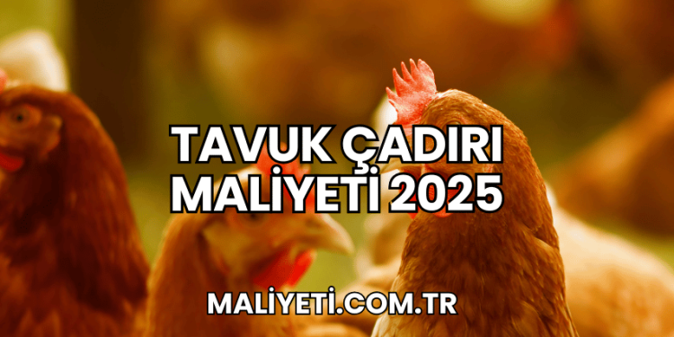 Tavuk Çadırı Maliyeti 2025