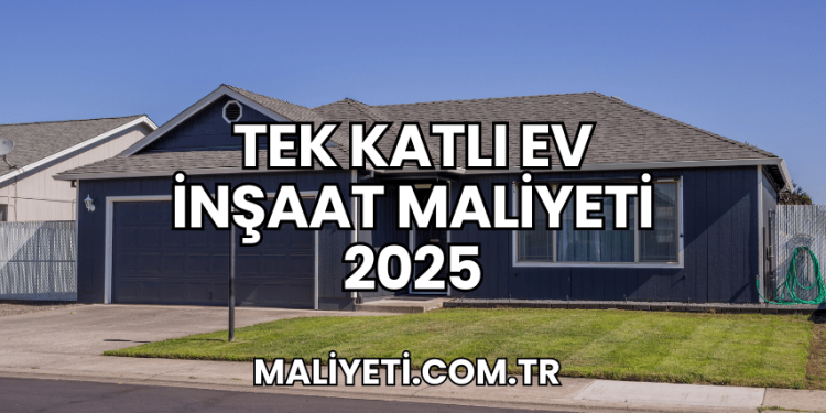 Tek Katlı Ev İnşaat Maliyeti 2025