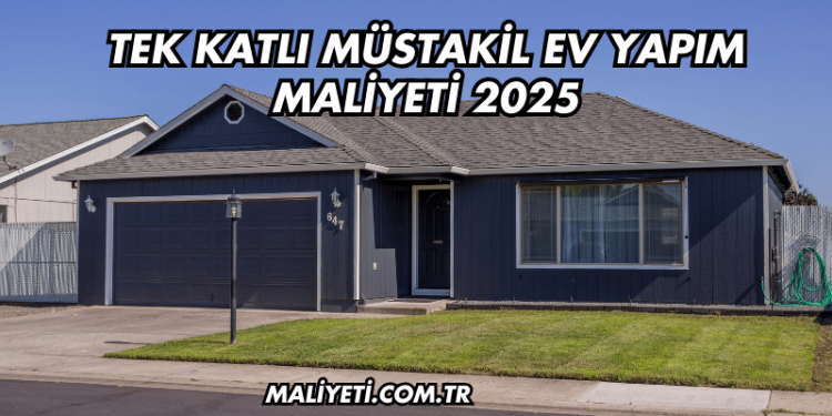 Tek Katlı Müstakil Ev Yapım Maliyeti 2025