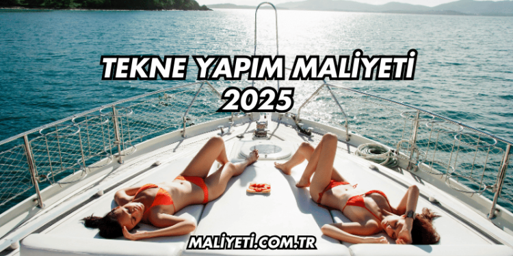 Tekne Yapım Maliyeti 2025