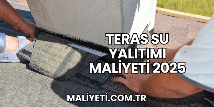 Teras Su Yalıtımı Maliyeti 2025