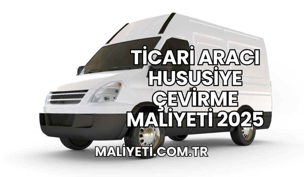 Ticari Aracı Hususiye Çevirme Maliyeti 2025