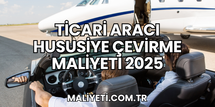 Ticari Aracı Hususiye Çevirme Maliyeti 2025