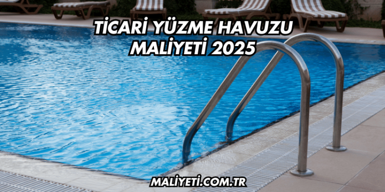 Ticari Yüzme Havuzu Maliyeti 2025