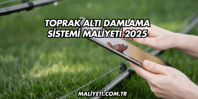Toprak Altı Damlama Sistemi Maliyeti 2025