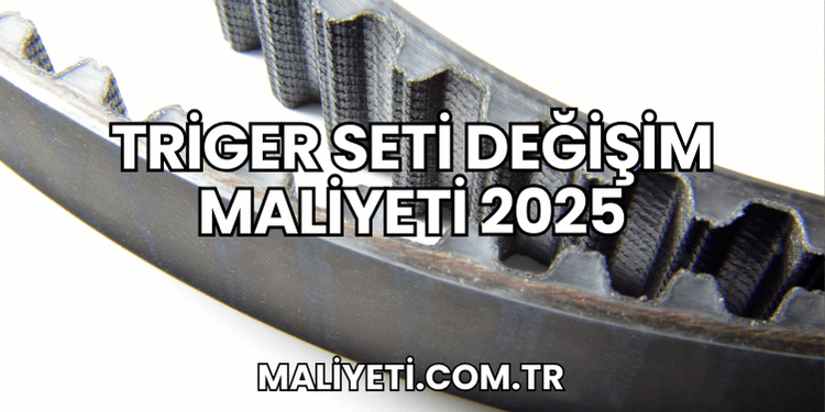 Triger Seti Değişim Maliyeti 2025