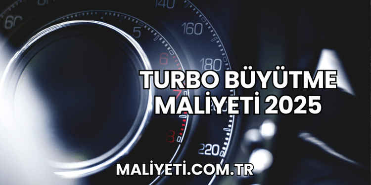 Turbo Büyütme Maliyeti 2025