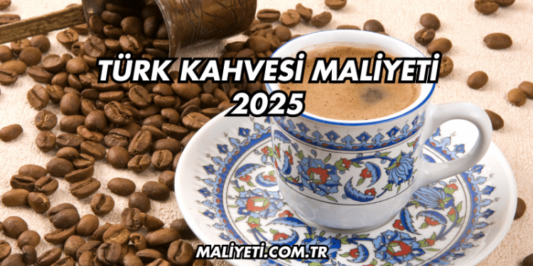 Türk Kahvesi Maliyeti 2025