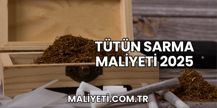 Tütün Sarma Maliyeti 2025