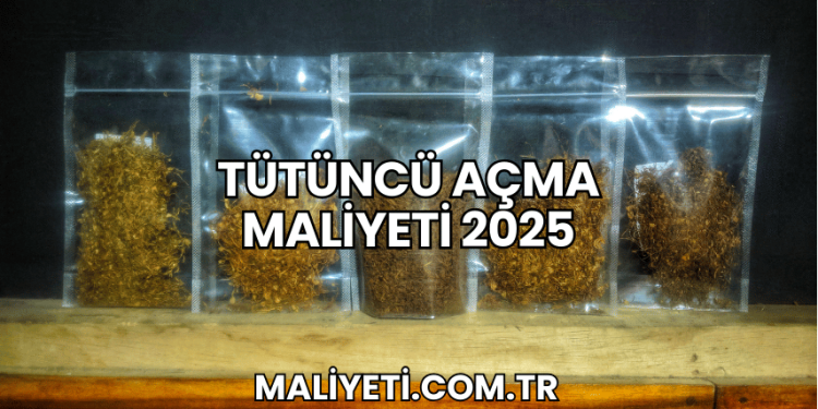 Tütüncü Açma Maliyeti 2025