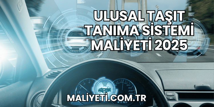 Ulusal Taşıt Tanıma Sistemi Maliyeti 2025