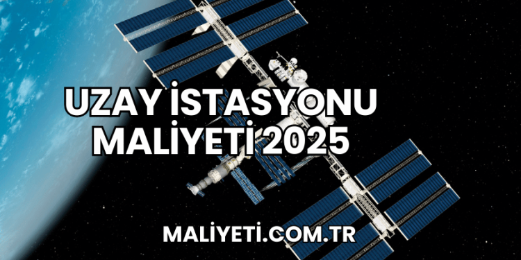 Uzay İstasyonu Maliyeti 2025