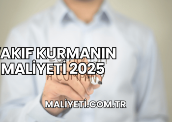 Vakıf Kurmanın Maliyeti 2025