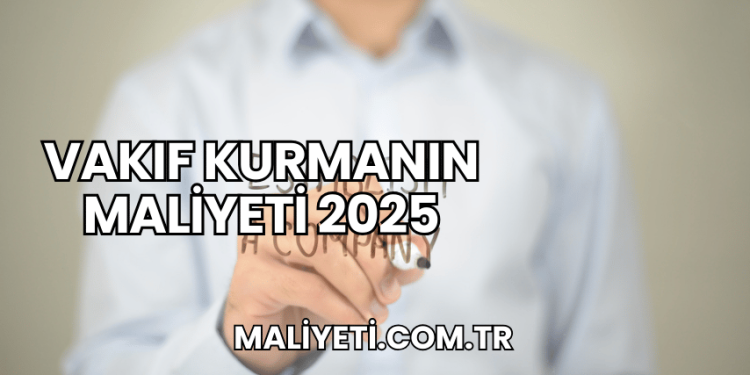 Vakıf Kurmanın Maliyeti 2025