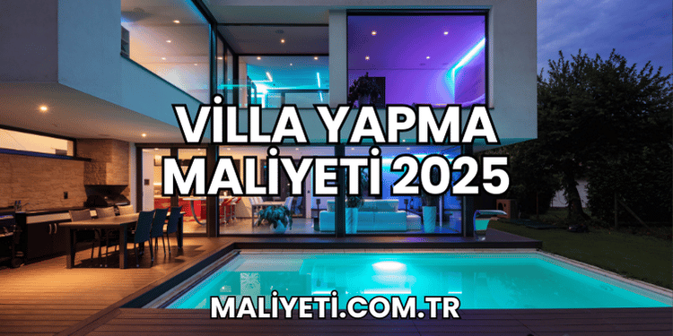 Villa Yapma Maliyeti 2025