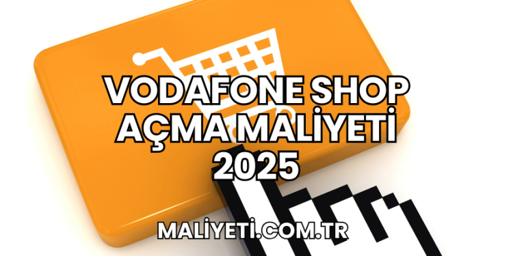 Vodafone Shop Açma Maliyeti 2025