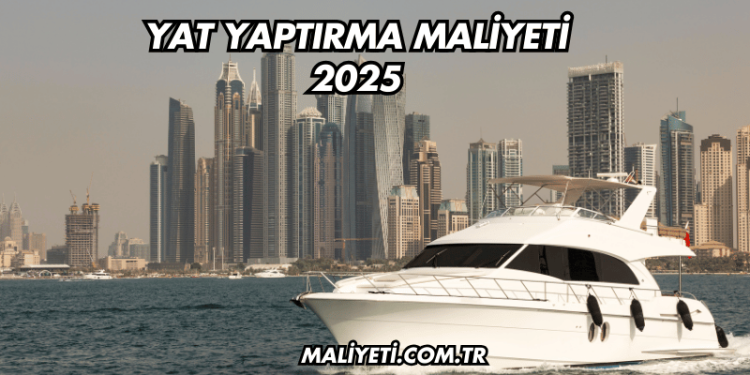 Yat Yaptırma Maliyeti 2025