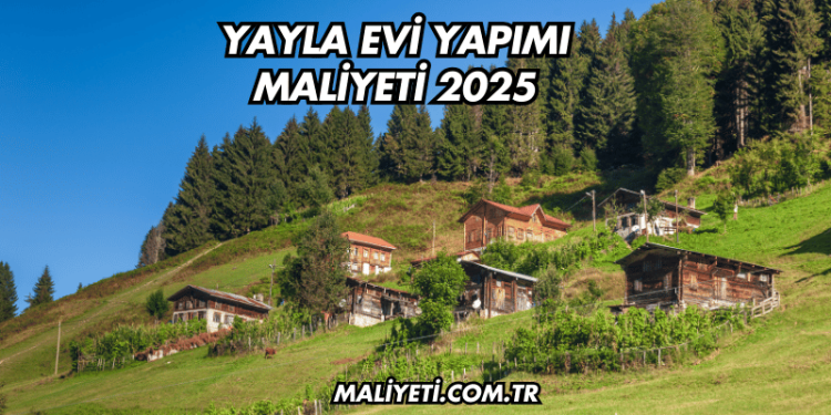Yayla Evi Yapımı Maliyeti 2025