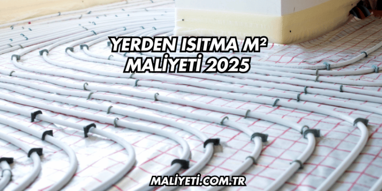 Yerden Isıtma m² Maliyeti 2025
