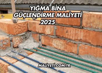 Yığma Bina Güçlendirme Maliyeti 2025