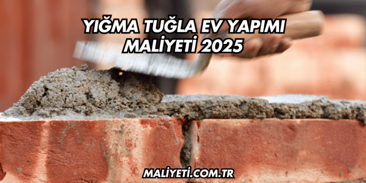 Yığma Tuğla Ev Yapımı Maliyeti 2025