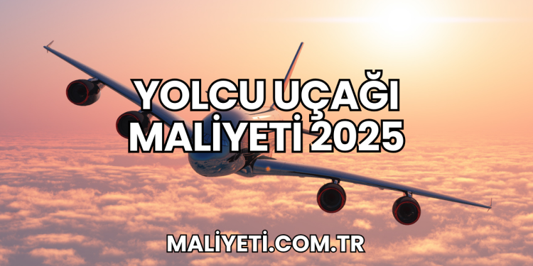 Yolcu Uçağı Maliyeti 2025