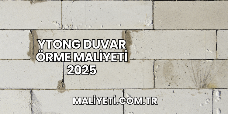 Ytong Duvar Örme Maliyeti 2025
