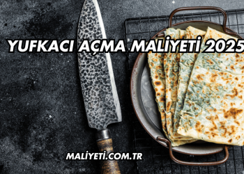 Yufkacı Açma Maliyeti 2025