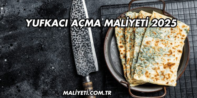 Yufkacı Açma Maliyeti 2025