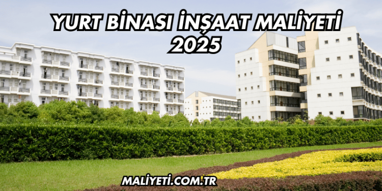 Yurt Binası İnşaat Maliyeti 2025
