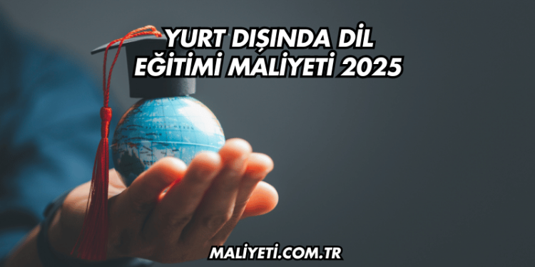 Yurt Dışında Dil Eğitimi Maliyeti 2025