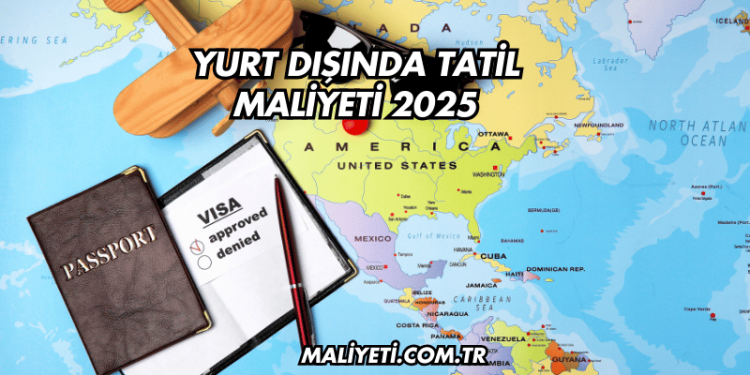 Yurt Dışında Tatil Maliyeti 2025