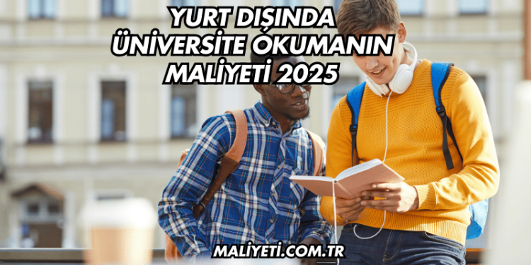 Yurt Dışında Üniversite Okumanın Maliyeti 2025