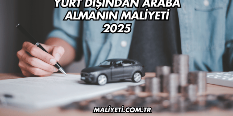 Yurt Dışından Araba Almanın Maliyeti 2025