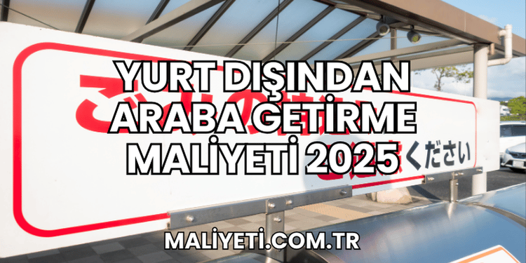 Yurt Dışından Araba Getirme Maliyeti 2025