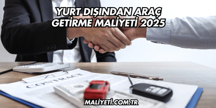Yurt Dışından Araç Getirme Maliyeti 2025