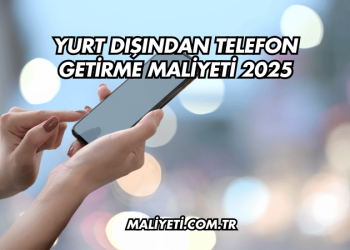 Yurt Dışından Telefon Getirme Maliyeti 2025