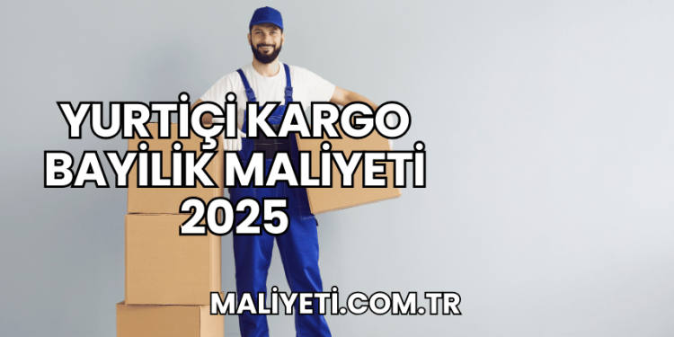 Yurtiçi Kargo Bayilik Maliyeti 2025