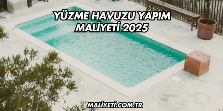 Yüzme Havuzu Yapım Maliyeti 2025