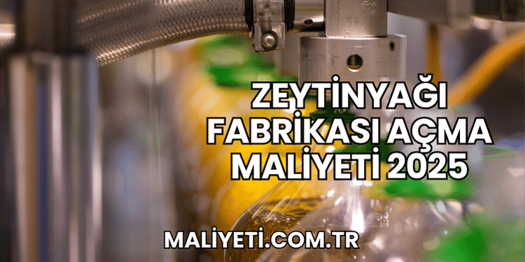 Zeytinyağı Fabrikası Açma Maliyeti 2025