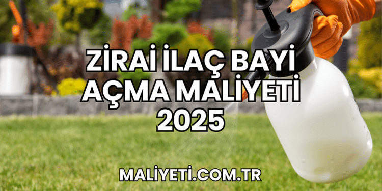 Zirai İlaç Bayi Açma Maliyeti 2025