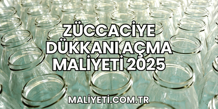 Züccaciye Dükkanı Açma Maliyeti 2025